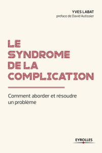 Le syndrome de la complication. Comment aborder et résoudre un problème ? - Labat Yves ; Autissier David