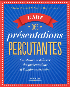 L'art des présentations percutantes. Construire et délivrer des présentations à l'anglo-américaine - Dearnell Adrian ; Hoyos-Gomez Andrés