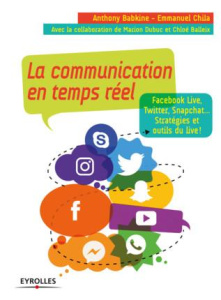 La communication en temps réel. Facebook Live, Twitter, Snapchat... Stratégies et outils du live ! - Babkine Anthony ; Chila Emmanuel ; Balleix Chloé ;