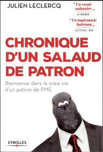 Chronique d'un salaud de patron. Bienvenue dans la vraie vie d'un patron de PME - Leclercq Julien