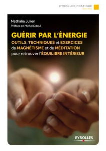 Guérir par l'énergie. Outils, techniques et exercices de magnétisme et de méditation pour retrouver - Julien Nathalie ; Odoul Michel