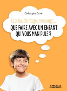Caprice, chantage, mensonge... Que faire avec un enfant qui vous manipule ? - Carré Christophe