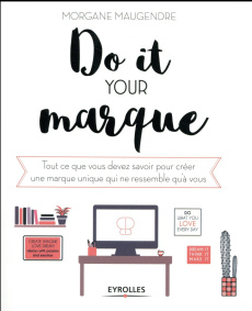Do it your marque. Tout ce que vous devez savoir pour créer une marque unique qui ne ressemble qu'à - Maugendre Morgane