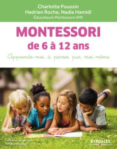Montessori de 6 à 12 ans. apprends-moi à penser par moi-même - Poussin Charlotte ; Roche Hadrien ; Hamidi Nadia ;