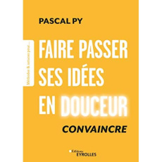 Faire passer ses idées en douceur. Convaincre - Py Pascal