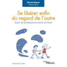 Se libérer du regard de l'autre. Guérir de ses blessures et s'aimer soi-même - Mazet Muriel