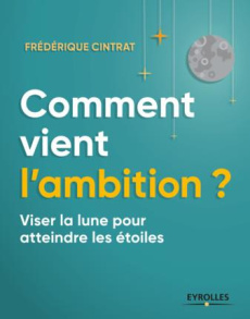 Comment vient l'ambition ? Viser la lune pour atteindre les étoiles, 2e édition revue et augmentée - Cintrat Frédérique ; Blignières Anne de
