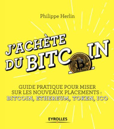 J'achète du Bitcoin. Guide pratique pour miser sur les nouveaux placements : Bitcoin, Ethereum, Toke - Herlin Philippe