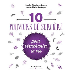 10 pouvoirs de sorcière pour réenchanter ta vie - Lanta Marie-Charlotte ; Lévêque Anne-Claire
