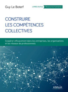 Construire les compétences collectives. Coopérer efficacement dans les entreprises, les organisation - Le Boterf Guy