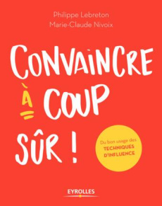 Convaincre à coup sûr ! Du bon usage des techniques d'influence - Lebreton Philippe ; Nivoix Marie-Claude