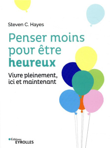Penser moins pour être heureux. Vivre pleinement ici et maintenant - Hayes Steven C. ; Plisson Emmanuel