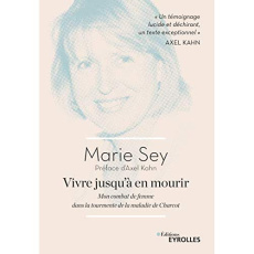 Vivre jusqu'à en mourir. Mon combat de femme dans la tourmente de la maladie de Charcot - Sey Marie ; Kahn Axel