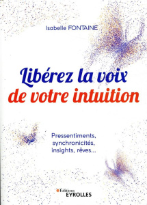 Libérez la voix de votre intuition. Pressentiments, synchronicités, insights, rêves... - Fontaine Isabelle