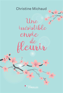 Une irrésistible envie de fleurir - Michaud Christine