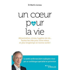 Un coeur pour la vie. Alimentation, stress, hygiène de vie... Toutes les clés pour vivre mieux et pl - Juneau Martin ; Lavoie Pierre ; Escalmel François