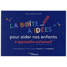 La boîte à idées pour aider nos enfants à apprendre autrement. Guide pédagogique et visuel à l'usage - Vilain Guillaume