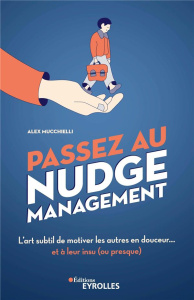 Passez au nudge management. L'art subtil de motiver les autres en douceur... et à leur insu (ou pres - Mucchielli Alex