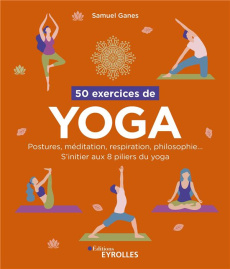 50 exercices de yoga. Postures, méditation, respiration, philosophie... S'initier aux 8 piliers du y - Ganes Samuel ; Sane Sameet
