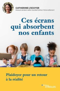 Ces écrans qui absorbent nos enfants. Plaidoyer pour un retour à la réalité - L'Ecuyer Catherine ; Saint-Georges Isabelle