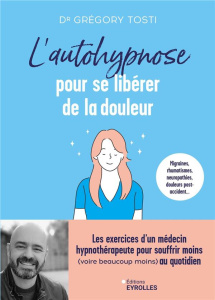 L'autohypnose pour se libérer de la douleur. Les exercices d'un médecin hypnothérapeute pour souffri - Tosti Grégory ; Attal Nadine