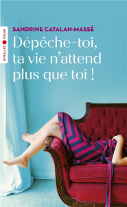 Dépêche-toi, ta vie n'attend plus que toi ! - Catalan-Massé Sandrine