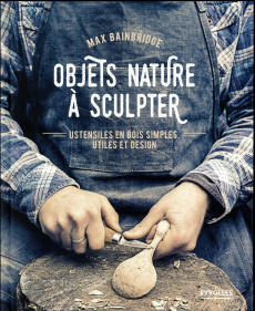 Objets nature à sculpter. Ustensiles en bois simples, utiles et design - Bainbridge Max ; Léchauguette Sophie