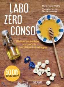 Labo zéro conso. Réalisez vous-même vos produits cosmétiques et ménagers - Farré Marie-France ; Akouka Florence