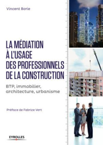 La médiation à l'usage des professionnels de la construction. BTP, immobilier, architecture, urbanis - Borie Vincent ; Vert Fabrice