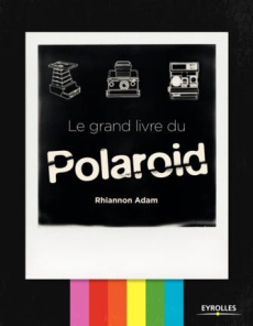 Le grand livre du Polaroid - Adam Rhiannon ; Gagné Fradier Anne-Sophie ; Aubry