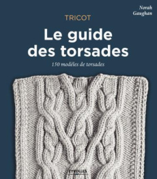 Tricot : le guide des torsades. 150 modèles de torsades - Gaughan Norah ; Flood Jared ; Biarotte Sonia