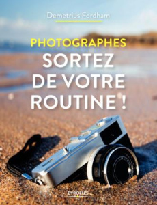 Photographes, sortez de votre routine ! - Fordham Demetrius ; Lafarge Danielle