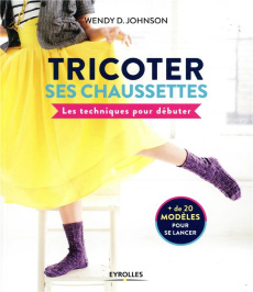 Tricoter ses chaussettes. Les techniques pour débuter - Johnson Wendy ; Grablewski Alexandra ; Gott Warner