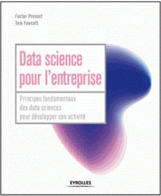 Data science pour l'entreprise. Principes fondamentaux pour décelopper son activité - Fawcett Tom ; Provost Foster ; Rakho Myriam