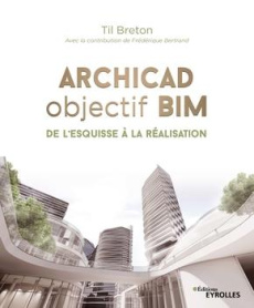 Archicad objectif BIM. De l'esquisse à la réalisation - Breton Til ; Bertrand Frédérique ; Soule Xavier