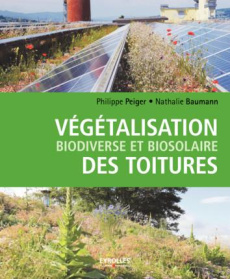 Végétalisation biodiverse et biosolaire des toitures - Peiger Philippe ; Baumann Nathalie ; Abeille Laure
