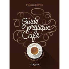 Le guide pratique du café. Connaître, choisir, se faire plaisir - Etienne François