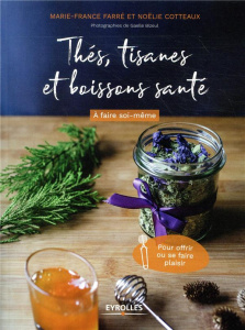 Thés, tisanes et boissons santé. A faire soi-même, pour offrir ou se faire plaisir - Farré Marie-France ; Cotteaux Noëlie ; Bizeul Gael