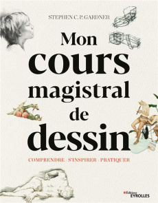 Mon cours magistral de dessin. Comprendre, s'inspirer, pratiquer - Gardner Stephen ; Favre Audrey ; Rollet Philippe