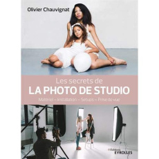 Les secrets de la photo de studio. Matériel - Installation - Setups - Prise de vues - Chauvignat Olivier