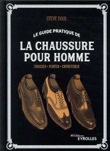 Le guide pratique de la chaussure pour homme. Choisir, porter, entretenir - Dool Steve ; Bragg Bill