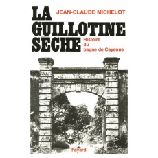 La guillotine sèche. Histoire des bagnes de Guyane - Michelot Jean-Claude
