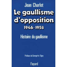 Le Gaullisme d'opposition. Histoire politique du gaullisme (1946-1958) - Charlot Jean