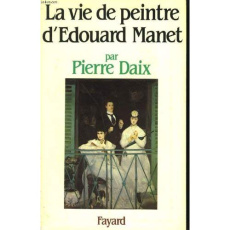LA VIE DE PEINTRE D'EDOUARD MANET - DAIX PIERRE