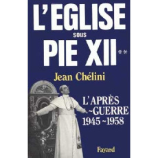 L'Eglise sous Pie XII. Tome 2, L'après-guerre (1945-1958) - Chélini Jean