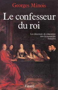 Le Confesseur du Roi. Les directeurs de conscience sous la monarchie française - Minois Georges