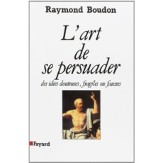 L'art de se persuader des idées fausses, fragiles ou douteuses... - Boudon Raymond
