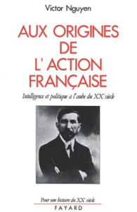 Aux origines de l'Action française. Intelligence et politique à l'aube du XXème siècle - Nguyen Victor