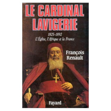 Le Cardinal Lavigerie. L'Eglise, l'Afrique et la France, 1825-1892 - Renault François
