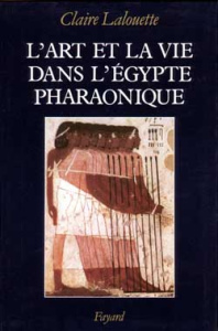 L'Art et la vie dans l'Egypte pharaonique. Peintures et sculptures - Lalouette Claire